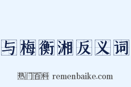 与梅衡湘反义词是什么意思的图片